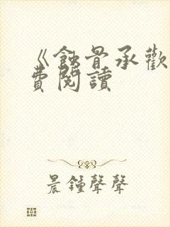 《蚀骨承欢》免费阅读