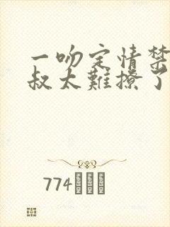 一吻定情禁欲小叔太难撩了