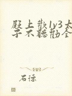 殿上欢1v3太子不听劝全文