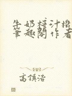 牛奶榨汁机po笔趣阁作者