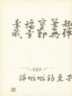 幸福宝笔趣阁隐藏章节无弹窗