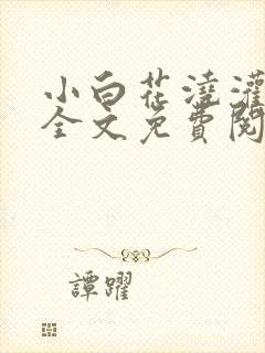 小白花浇灌日常全文免费阅读