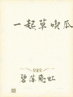 一起草吃瓜黑料