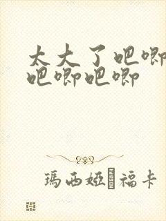 太大了吧唧吧唧吧唧吧唧