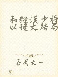 和糙汉少将闪婚以后大结局