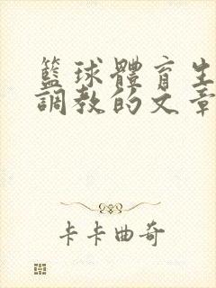 篮球体育生激荡调教的文章