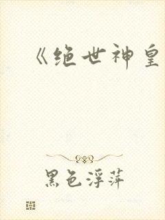 《绝世神皇》