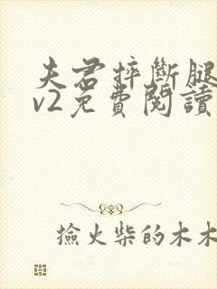 夫君摔断腿后1v2免费阅读