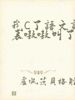 我C了语文课代表嗷嗷叫了一节课
