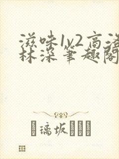 滋味1v2商洛林深笔趣阁