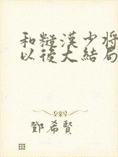 和糙汉少将闪婚以后大结局