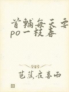 首辅每天要不够po一枝春