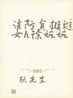 消防员挺进乖乖女h徐婉婉