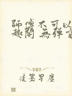 师傅不可以 笔趣阁 无弹窗