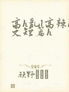 高h乱l高辣h文短篇h