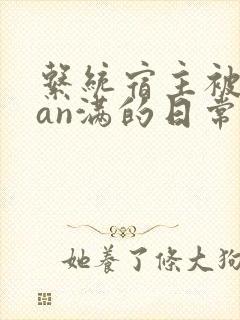 系统宿主被guan满的日常小说