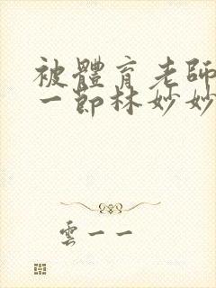 被体育老师c了一节林妙妙