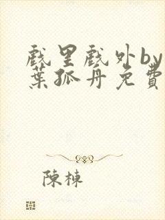 戏里戏外by一叶孤舟免费阅读