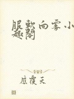 服软向雾小说笔趣阁