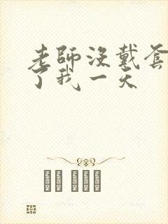 老师没戴套子c了我一天