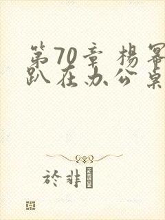 第70章 杨幂趴在办公桌