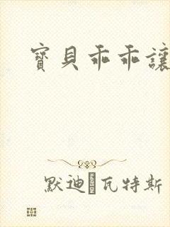 宝贝乖乖让我爱