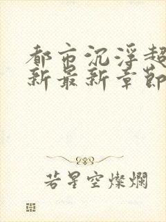 都市沉浮超前更新最新章节