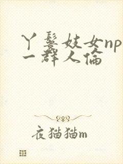 丫鬟妓女np被一群人伦