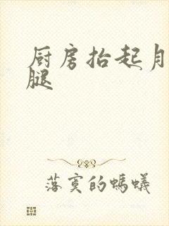 厨房抬起月月的腿