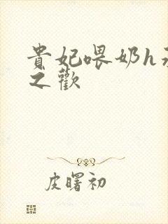 贵妃喂奶h承宠之欢