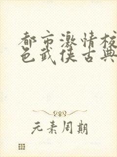 都市激情校园春色武侠古典