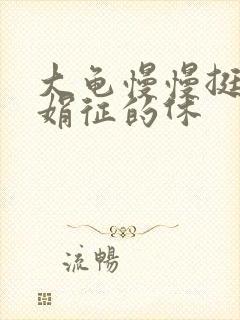 大龟慢慢挺进张娟征的休