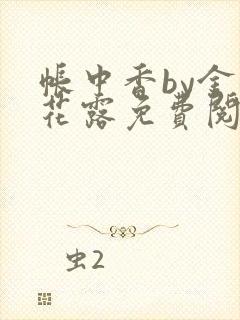 帐中香by金银花露免费阅读全文在线阅