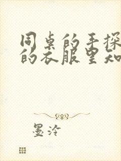 同桌的手探到我的衣服里知乎免费