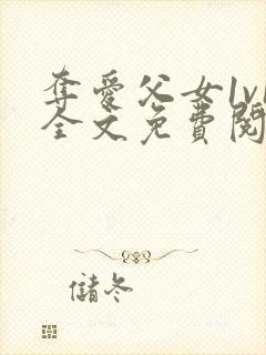 夺爱父女1v1全文免费阅读