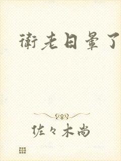 卫老日晕了淑蓉