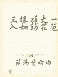 三根硕大一起挤入她的花苞演员表