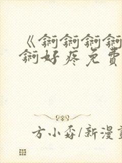 《锕锕锕锕锕锕锕好疼免费视频》