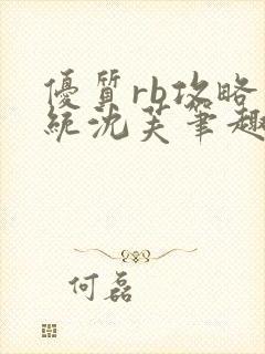 优质rb攻略系统沈芙笔趣阁