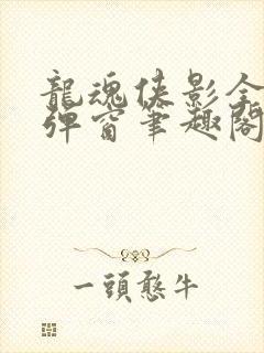 龙魂侠影全文无弹窗笔趣阁