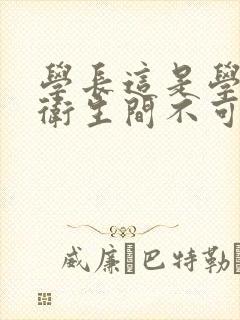 学长这是学校的卫生间不可以