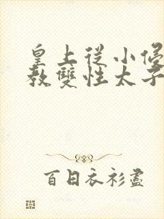 皇上从小侵犯调教双性太子小说