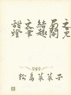 甜文结局之后青灯笔趣阁免费阅读