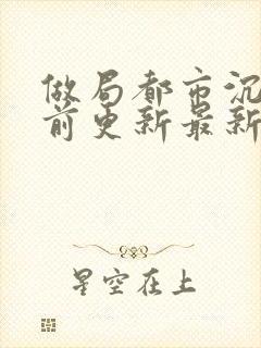 做局都市沉浮超前更新最新章节