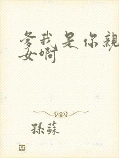 爹我是你亲生闺女啊