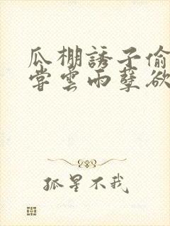 瓜棚诱子偷伦初尝云雨孽欲情缘