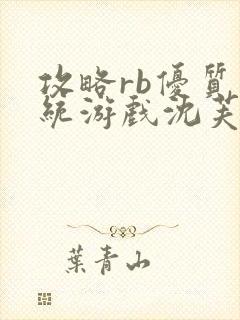 攻略rb优质系统游戏沈芙原文