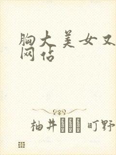 胸大美女又黄的网站