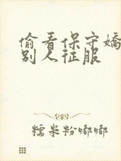 偷看保守娇妻被别人征服