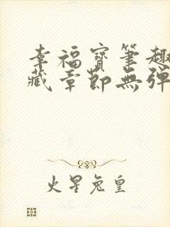 幸福宝笔趣阁隐藏章节无弹窗